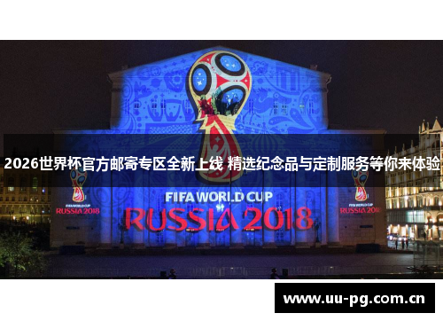 2026世界杯官方邮寄专区全新上线 精选纪念品与定制服务等你来体验
