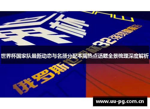 世界杯国家队最新动态与名额分配本周热点话题全景梳理深度解析