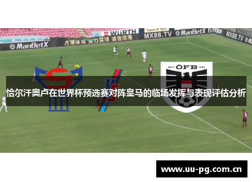 恰尔汗奥卢在世界杯预选赛对阵皇马的临场发挥与表现评估分析