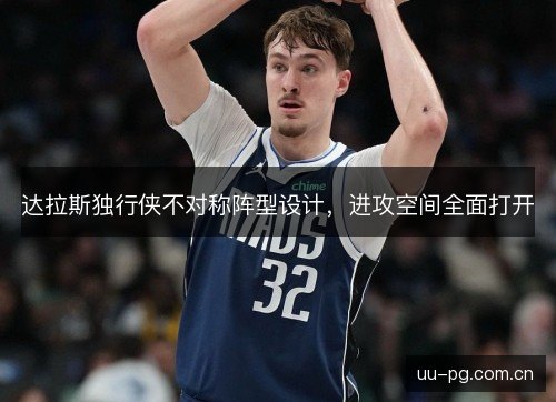 达拉斯独行侠不对称阵型设计,进攻空间全面打开 达拉斯独行侠不对称阵型设计,进攻空间全面打开