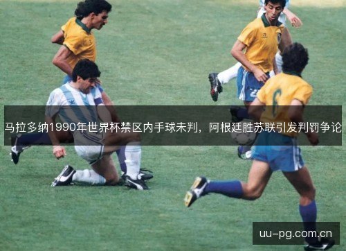 马拉多纳1990年世界杯禁区内手球未判，阿根廷胜苏联引发判罚争论
