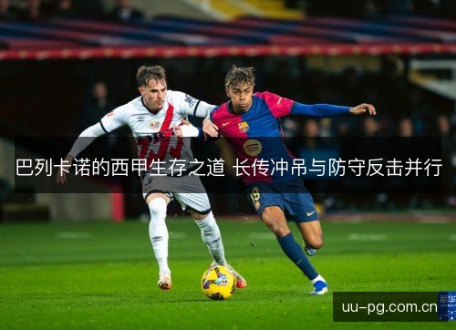 巴列卡诺的西甲生存之道 长传冲吊与防守反击并行 巴列卡诺的西甲生存之道 长传冲吊与防守反击并行